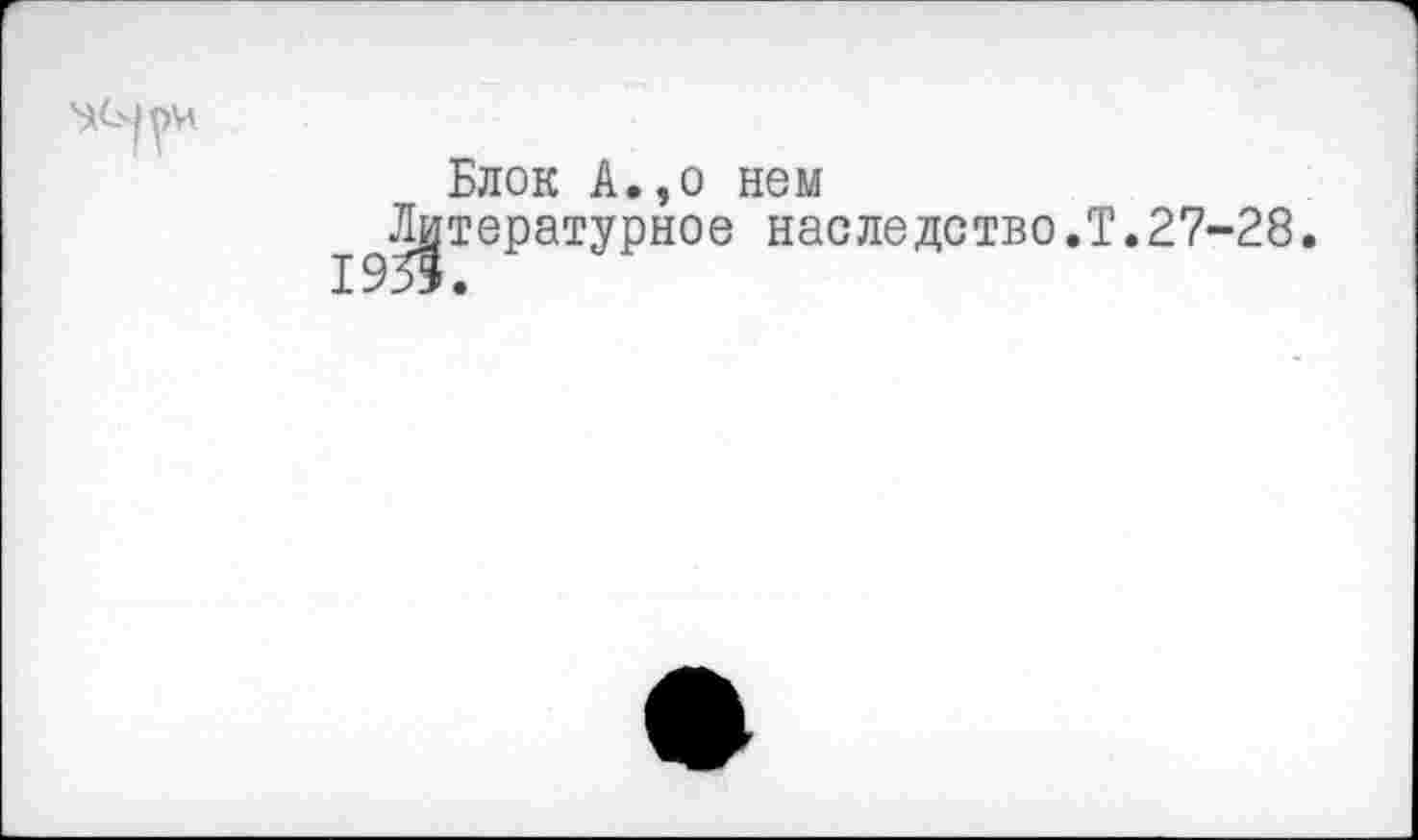 ﻿
Блок А.,о нем ^Литературное наследство.Т.27-28.